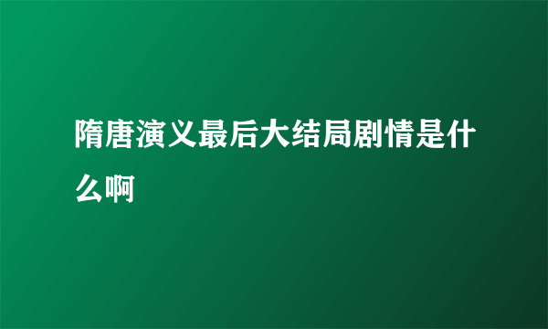 隋唐演义最后大结局剧情是什么啊