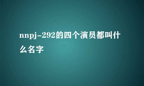 nnpj-292的四个演员都叫什么名字