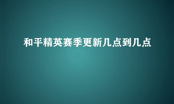 和平精英赛季更新几点到几点