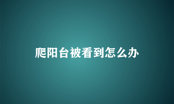 爬阳台被看到怎么办