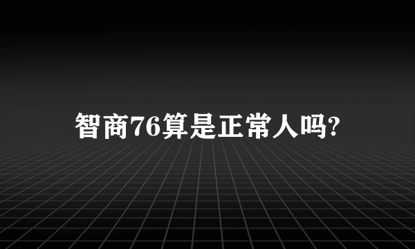 智商76算是正常人吗?