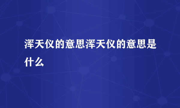 浑天仪的意思浑天仪的意思是什么