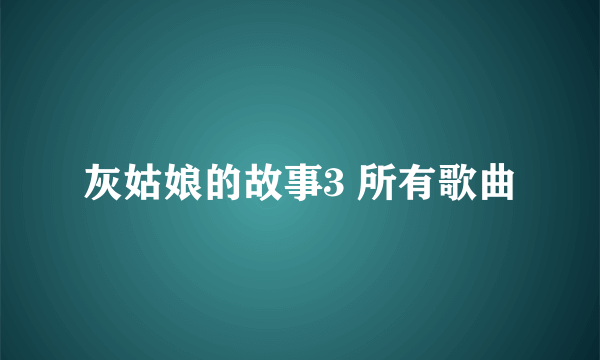 灰姑娘的故事3 所有歌曲