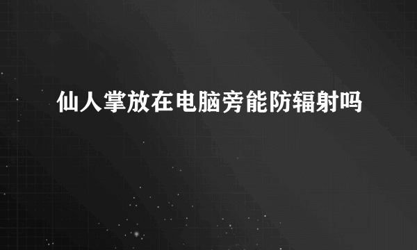 仙人掌放在电脑旁能防辐射吗