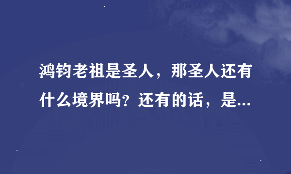 鸿钧老祖是圣人，那圣人还有什么境界吗？还有的话，是不是就可以超越天道了