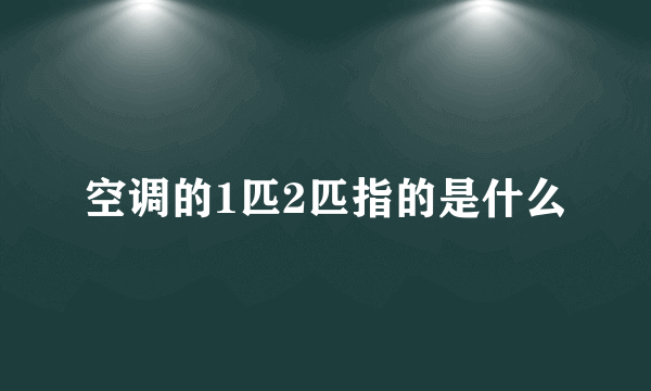 空调的1匹2匹指的是什么