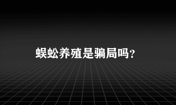 蜈蚣养殖是骗局吗？