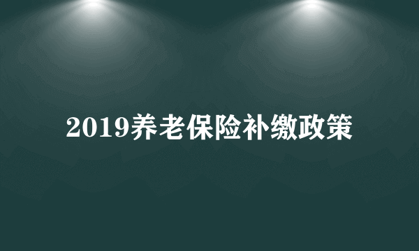 2019养老保险补缴政策