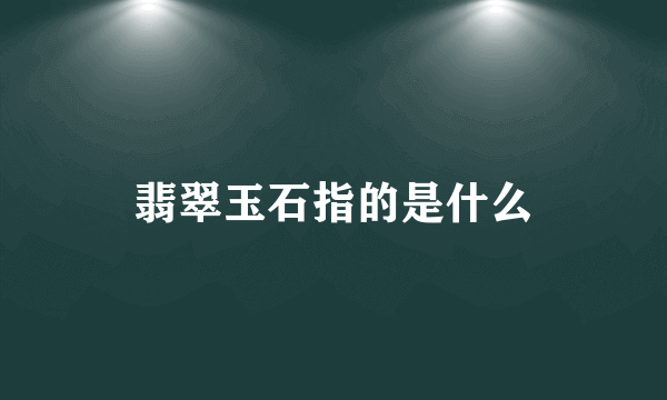 翡翠玉石指的是什么