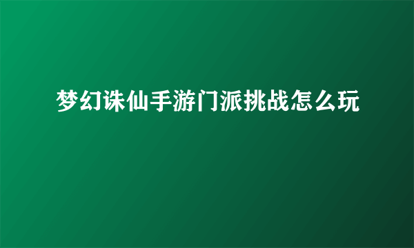 梦幻诛仙手游门派挑战怎么玩