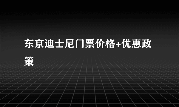 东京迪士尼门票价格+优惠政策