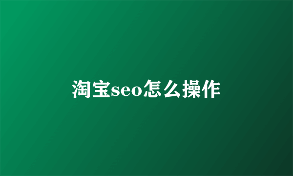 淘宝seo怎么操作