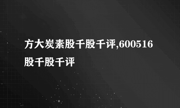 方大炭素股千股千评,600516股千股千评