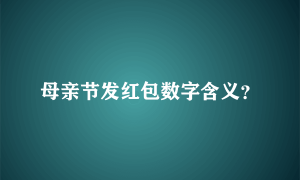 母亲节发红包数字含义？