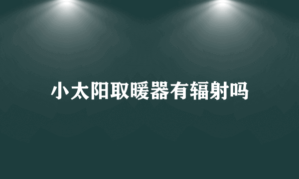 小太阳取暖器有辐射吗