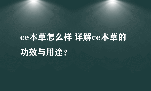 ce本草怎么样 详解ce本草的功效与用途？