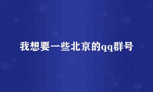 我想要一些北京的qq群号