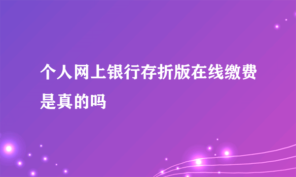 个人网上银行存折版在线缴费是真的吗