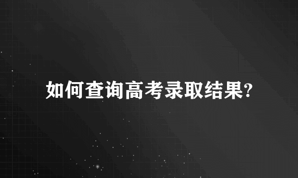 如何查询高考录取结果?