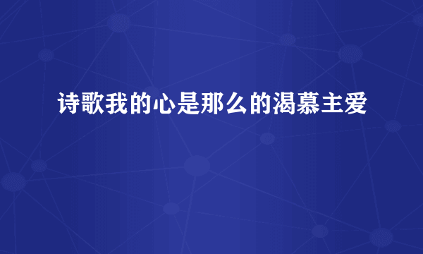 诗歌我的心是那么的渴慕主爱