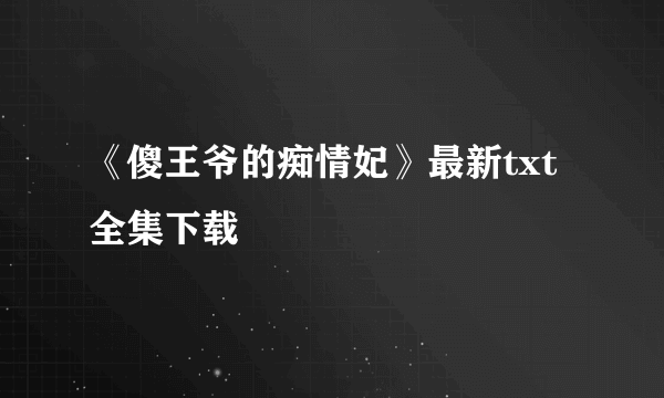 《傻王爷的痴情妃》最新txt全集下载