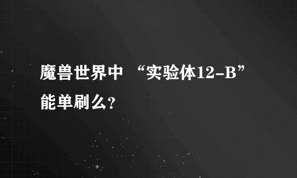 魔兽世界中 “实验体12-B” 能单刷么？