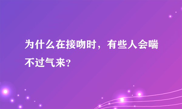 为什么在接吻时，有些人会喘不过气来？