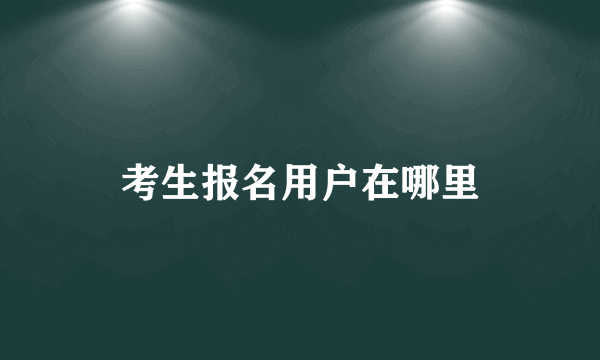 考生报名用户在哪里