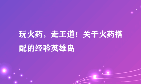 玩火药，走王道！关于火药搭配的经验英雄岛