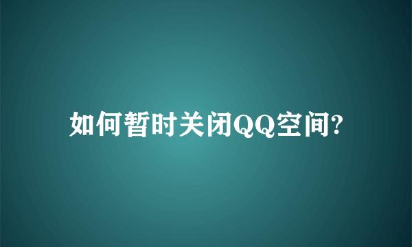 如何暂时关闭QQ空间?