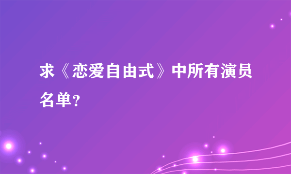 求《恋爱自由式》中所有演员名单？