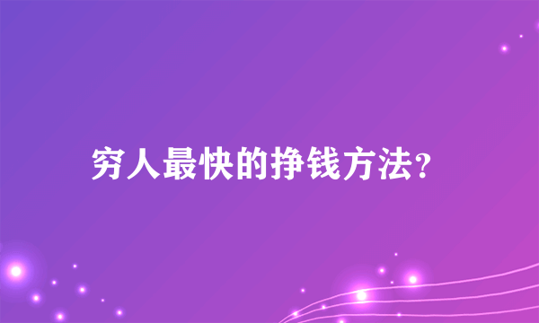 穷人最快的挣钱方法？