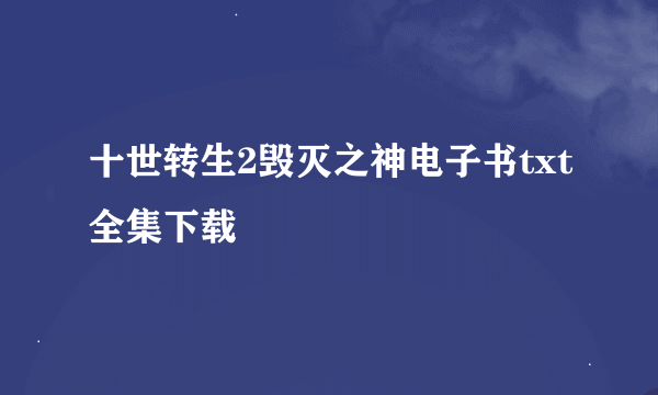 十世转生2毁灭之神电子书txt全集下载