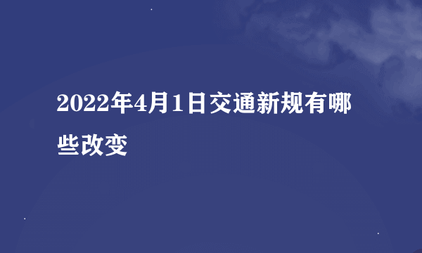 2022年4月1日交通新规有哪些改变