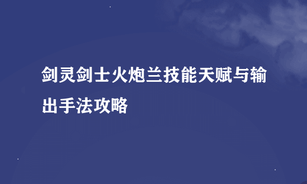 剑灵剑士火炮兰技能天赋与输出手法攻略