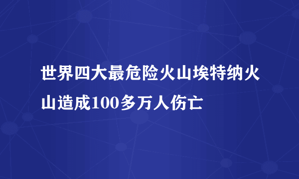 世界四大最危险火山埃特纳火山造成100多万人伤亡