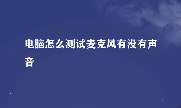 电脑怎么测试麦克风有没有声音