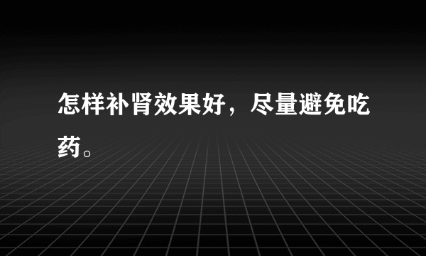 怎样补肾效果好，尽量避免吃药。