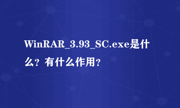 WinRAR_3.93_SC.exe是什么？有什么作用？