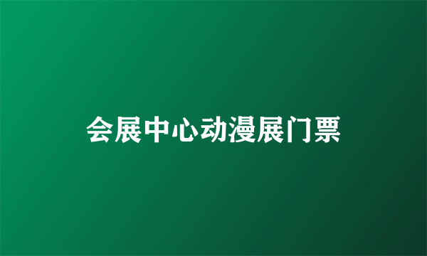 会展中心动漫展门票