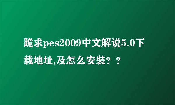 跪求pes2009中文解说5.0下载地址,及怎么安装？？