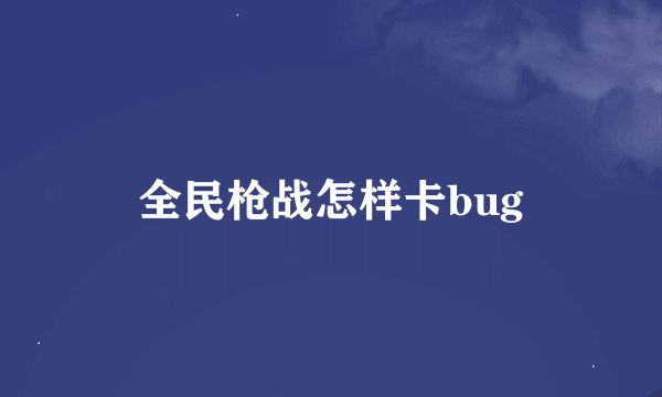 全民枪战怎样卡bug