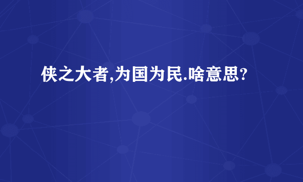 侠之大者,为国为民.啥意思?