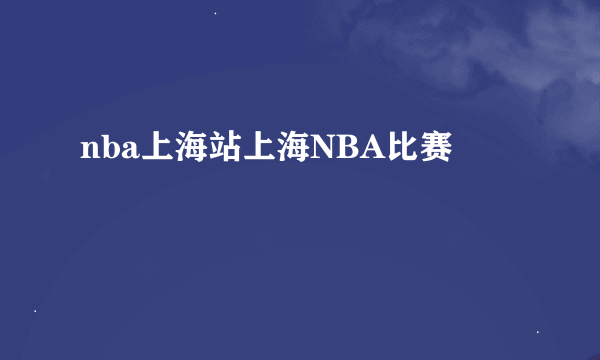 nba上海站上海NBA比赛