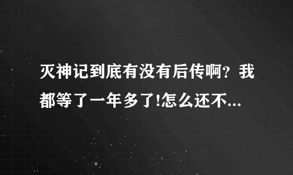 灭神记到底有没有后传啊？我都等了一年多了!怎么还不出来啊！