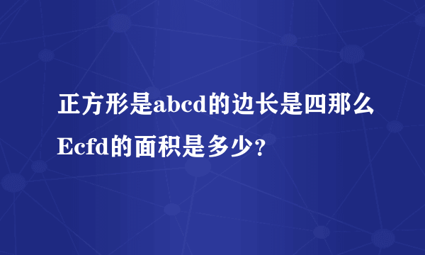 正方形是abcd的边长是四那么Ecfd的面积是多少？