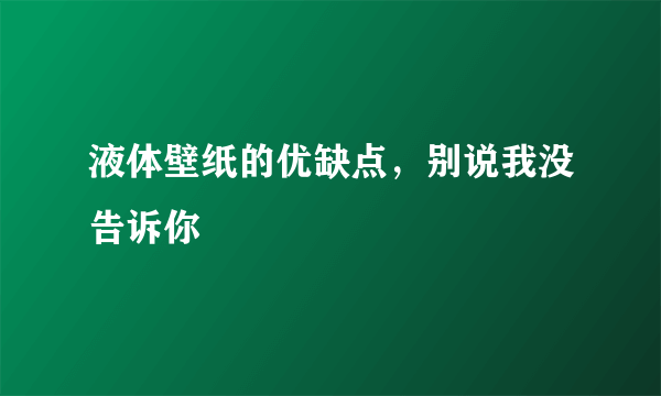 液体壁纸的优缺点，别说我没告诉你