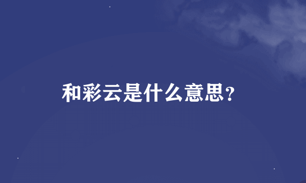 和彩云是什么意思？