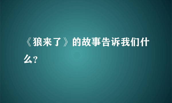 《狼来了》的故事告诉我们什么？