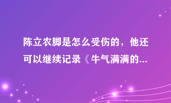 陈立农脚是怎么受伤的，他还可以继续记录《牛气满满的哥哥》吗